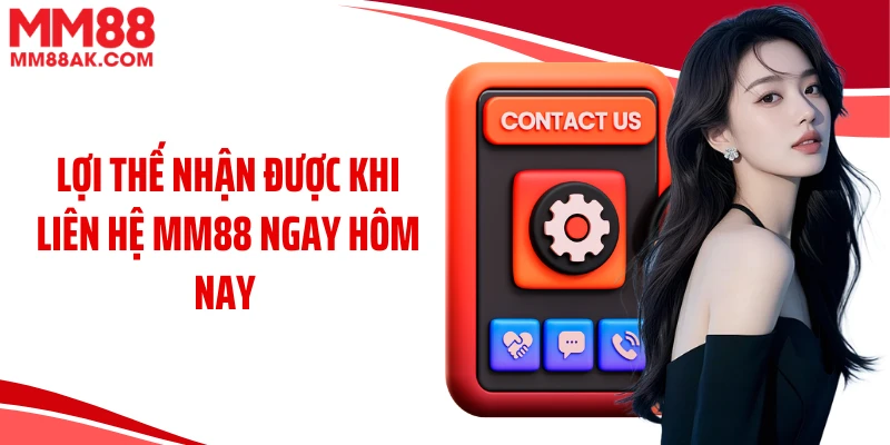 Lợi thế nhận được khi liên hệ MM88 ngay hôm nay