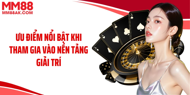 Ưu điểm nổi bật khi tham gia vào nền tảng giải trí